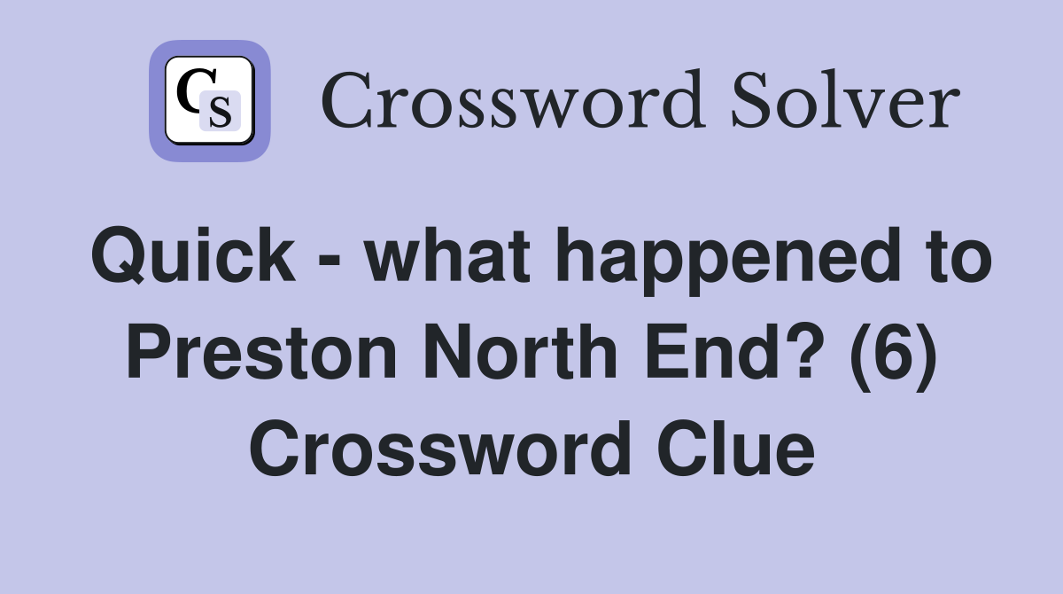 Quick - what happened to Preston North End? (6) - Crossword Clue
